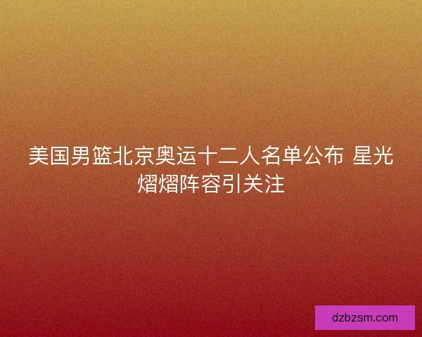 美国男篮北京奥运十二人名单公布 星光熠熠阵容引关注