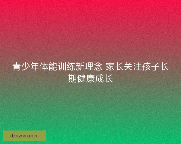 青少年体能训练新理念 家长关注孩子长期健康成长
