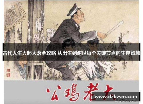 古代人生大起大落全攻略 从出生到谢世每个关键节点的生存智慧